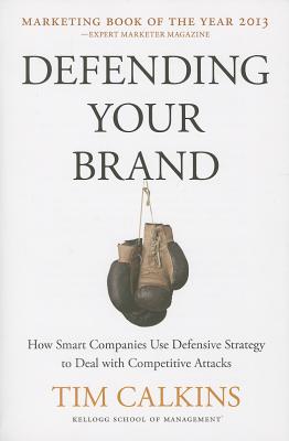 Defending Your Brand: How Smart Companies Use Defensive Strategy to Deal with Competitive Attacks - Calkins, T