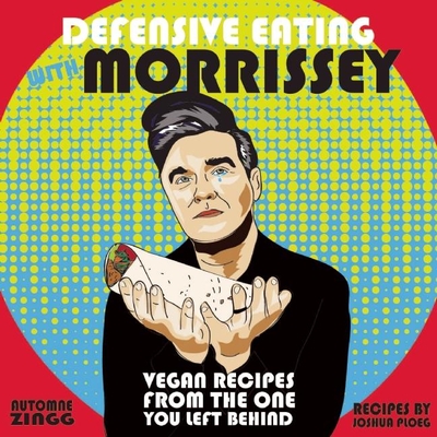 Defensive Eating with Morrissey: Vegan Recipes from the One You Left Behind - Ploeg, Joshua