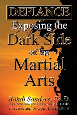 Defiance: Exposing the Dark Side of the Martial Arts - Dacascos, Al (Foreword by), and Sanders, Bohdi