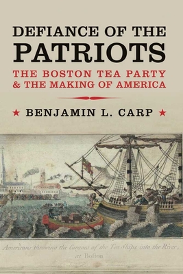 Defiance of the Patriots: The Boston Tea Party and the Making of America - Carp, Benjamin L.