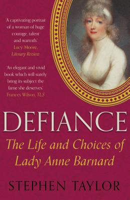 Defiance: The Life and Choices of Lady Anne Barnard - Taylor, Stephen