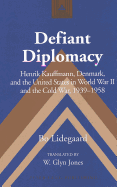 Defiant Diplomacy: Henrik Kauffmann, Denmark, and the United States in World War II and the Cold War, 1939-1958