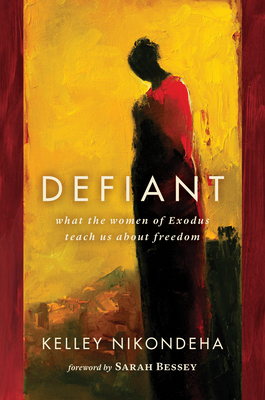 Defiant: What the Women of Exodus Teach Us about Freedom - Nikondeha, Kelley, and Bessey, Sarah (Foreword by)