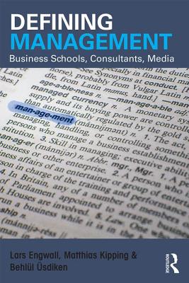 Defining Management: Business Schools, Consultants, Media - Engwall, Lars, and Kipping, Matthias, and sdiken, Behll
