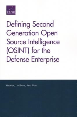 Defining Second Generation Open Source Intelligence (Osint) for the Defense Enterprise - Williams, Heather J, and Blum, Ilana