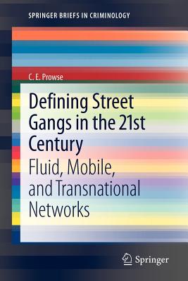 Defining Street Gangs in the 21st Century: Fluid, Mobile, and Transnational Networks - Prowse, C E