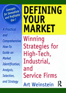 Defining Your Market: Winning Strategies for High-Tech, Industrial, and Service Firms