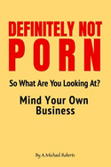 Definitely Not Porn So What Are You Looking At? Mind Your Own Business: 110 Page, Blank Lined Journal