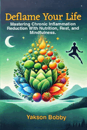 Deflame Your Life: Mastering Chronic Inflammation Reduction with Nutrition, Rest, and Mindfulness