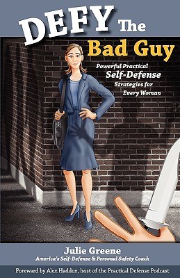 Defy the Bad Guy Powerful Practical Self-Defense Strategies for Every Woman - Greene, Julie, and Haddox, Alex (Foreword by)