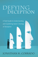 Defying Deception: A Field Guide to Understanding and Countering Satan's Strategy of Deception