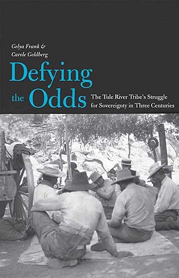 Defying the Odds: The Tule River Tribe's Struggle for Sovereignty in Three Centuries - Frank, Gelya