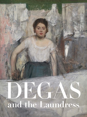 Degas and the Laundress: Women, Work, and Impressionism - Salsbury, Britany, and Bursac, Aleksandra (Contributions by), and Foa, Michelle (Contributions by)
