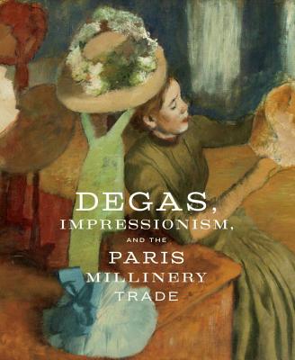 Degas, Impressionism, and the Paris Millinery Trade - Kelly, Simon, and Bell, Esther
