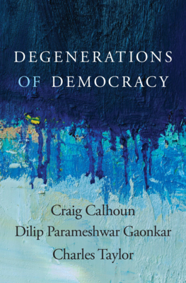 Degenerations of Democracy - Calhoun, Craig, and Gaonkar, Dilip Parameshwar, and Taylor, Charles