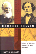 Degrees Kelvin: A Tale of Genius, Invention, and Tragedy - Lindley, David