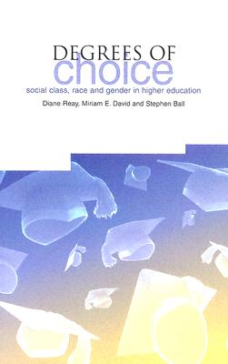 Degrees of Choice: Social Class, Race and Gender in Higher Education - Ball, Stephen (Editor), and David, Miriam E (Editor), and Reay, Diane (Editor)