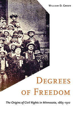 Degrees of Freedom: The Origins of Civil Rights in Minnesota, 1865-1912 - Green, William D