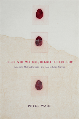 Degrees of Mixture, Degrees of Freedom: Genomics, Multiculturalism, and Race in Latin America - Wade, Peter, Professor