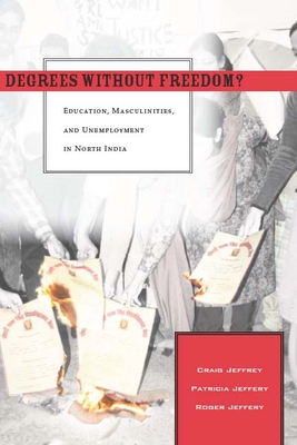 Degrees Without Freedom?: Education, Masculinities, and Unemployment in North India - Jeffrey, Craig, and Jeffery, Patricia, and Jeffery, Roger