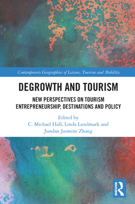 Degrowth and Tourism: New Perspectives on Tourism Entrepreneurship, Destinations and Policy - Hall, C Michael (Editor), and Lundmark, Linda (Editor), and Zhang, Jundan Jasmine (Editor)