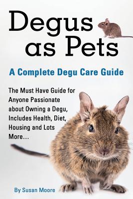 Degus as Pets, a Complete Degu Care Guide - Susan, Moore