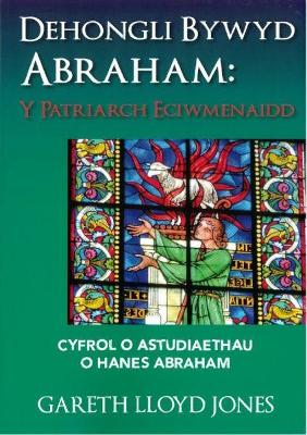 Dehongli Bywyd Abraham - Y Patriarch Eciwmenaidd - Cyfrol o Astudiaethau o Hanes Abraham - Jones, Gareth Lloyd