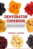 Dehydrator Cookbook: The Complete Guide to Dehydrating and Storing Fruits, Vegetables, Meat, Herbs, and Nuts. Plus Recipes for Backpackers, Fruit Leather, Jerky, Cookies and More!