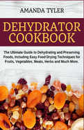 Dehydrator Cookbook: The Ultimate Guide to Dehydrating and Preserving Foods, Including Easy Food Drying Techniques for Fruits, Vegetables, Meats, Herbs and Much More