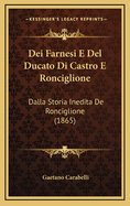 Dei Farnesi E Del Ducato Di Castro E Ronciglione: Dalla Storia Inedita De Ronciglione (1865)