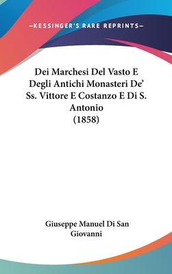 Dei Marchesi del Vasto E Degli Antichi Monasteri de' SS. Vittore E Costanzo E Di S. Antonio (1858) - Giovanni, Giuseppe Manuel Di San