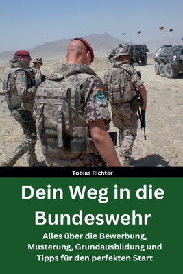 Dein Weg in die Bundeswehr: Alles ?ber die Bewerbung, Musterung, Grundausbildung und Tipps f?r den perfekten Start - Beste Vorbereitung - Hilfe f?r die Grundausbildung - Richter, Tobias