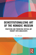 Deinstitutionalizing Art of the Nomadic Museum: Practicing And Theorizing Critical Art Therapy With Adolescents