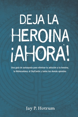 Deja la Hero?na Ahora!: Una gu?a de autoayuda para eliminar tu adicci?n a la hero?na, la hidrocodona, la oxycotin y todos los dems opioides - Rodr?guez, Antonio S (Translated by), and Hotrum, Jay P