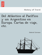 Del Atla ntico al Paci fico y un Argentino en Europa. Cartas de viaje, etc.