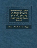 del Commercio E Della Navigazione Dell' Isola Di Sardegna Nei Secoli XIV E XV: Con Alcuni Documenti Inediti O Rari