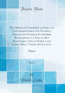 del Modo Di Comporre Le Idee E Di Contrassegnarle Con Vocaboli Precisi Per Poterle Scomporre Regolarmente a Fine Di Ben Ragionare E Delle Forze E Dei Limiti Dell' Umano Intelletto, Vol. 1: Opera (Classic Reprint)