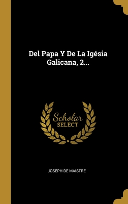 del Papa Y de la Ig?sia Galicana, 2... - Maistre, Joseph De