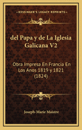 del Papa y de La Iglesia Galicana V2: Obra Impresa En Francia En Los Anos 1819 y 1821 (1824)