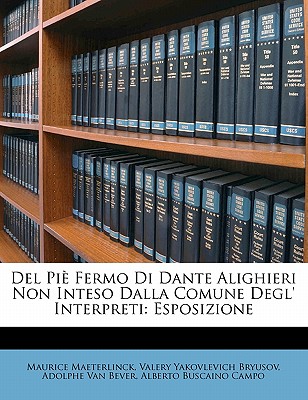 del Pie Fermo Di Dante Alighieri Non Inteso Dalla Comune Degl' Interpreti: Esposizione - Maeterlinck, Maurice, and Bryusov, Valery Yakovlevich, and Van Bever, Adolphe