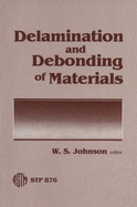 Delamination and Debonding of Materials: A Symposium Sponsored by ASTM Committees D-30 on High Modulus Fibers and Their Composites and E-24 on Fracture Testing, Pittsburgh, Pa., 8-10 Nov. 1983 - Johnson, W S