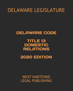 Delaware Code Title 13 Domestic Relations 2020 Edition: West Hartford Legal Publishing