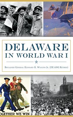 Delaware in World War I - Wiggins (de Ang Ret ), Brig Gen Kenna, Jr., and Wiggins (de Ang Retired), Brigadier G, Jr., and Wiggins, Kennard R, Jr.