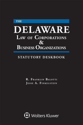 Delaware Law of Corporations & Business Organizations Statutory Deskbook: 2018 Edition - Balotti, R Franklin, and Finkelstein, Jesse A