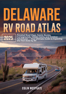 Delaware RV Road Atlas 2025: Detailed Road Maps, Scenic Routes, Campgrounds, Hidden Gems, and Outdoor Adventures - Your Ultimate Guide to Exploring the First State by RV
