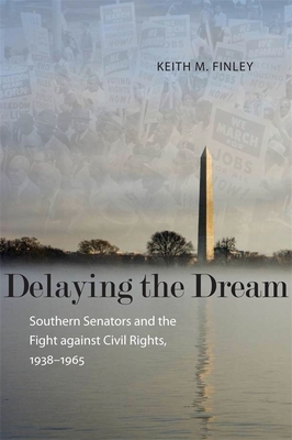 Delaying the Dream: Southern Senators and the Fight Against Civil Rights, 1938-1965 - Finley, Keith M