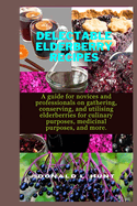 Delectable Elderberry Recipes: A guide for novices and professionals on gathering, conserving, and utilising elderberries for culinary purposes, medicinal purposes, and more.