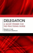 Delegation: A Short Primer for the Practising Nurse - Curtis, Elizabeth A., and Redmond, Richard