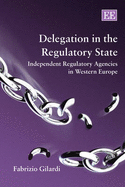 Delegation in the Regulatory State: Independent Regulatory Agencies in Western Europe - Gilardi, Fabrizio