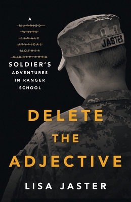 Delete the Adjective: A Soldier's Adventures in Ranger School - Jaster, Lisa